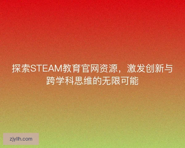 探索STEAM教育官网资源，激发创新与跨学科思维的无限可能