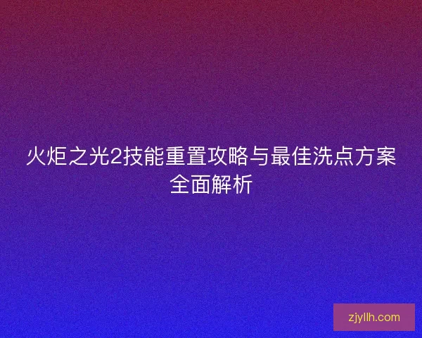 火炬之光2技能重置攻略与最佳洗点方案全面解析