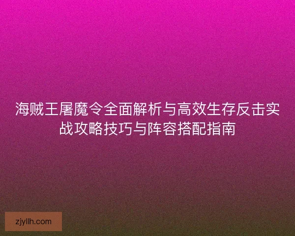 海贼王屠魔令全面解析与高效生存反击实战攻略技巧与阵容搭配指南 海贼王屠魔令全面解析与高效生存反击实战攻略技巧与阵容搭配指南