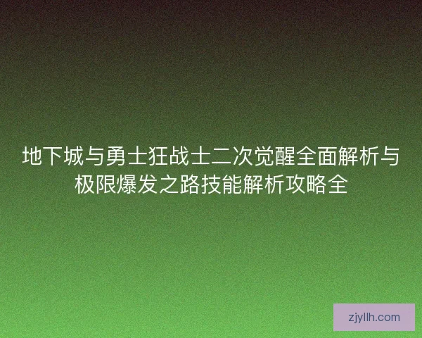 地下城与勇士狂战士二次觉醒全面解析与极限爆发之路技能解析攻略全