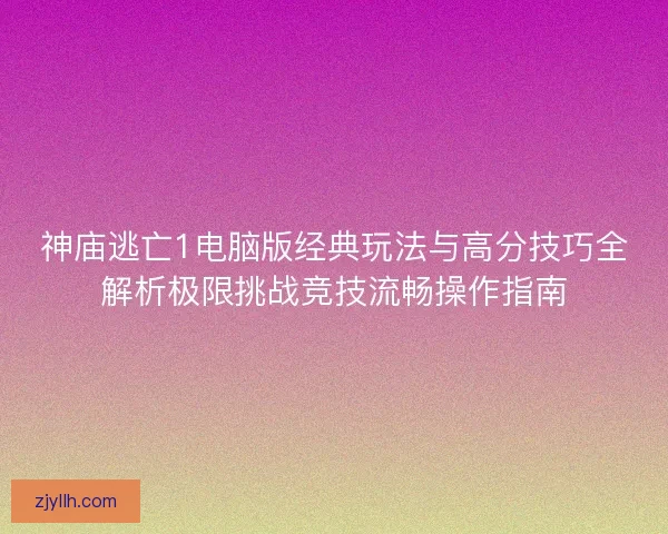 神庙逃亡1电脑版经典玩法与高分技巧全解析极限挑战竞技流畅操作指南 神庙逃亡1电脑版经典玩法与高分技巧全解析极限挑战竞技流畅操作指南