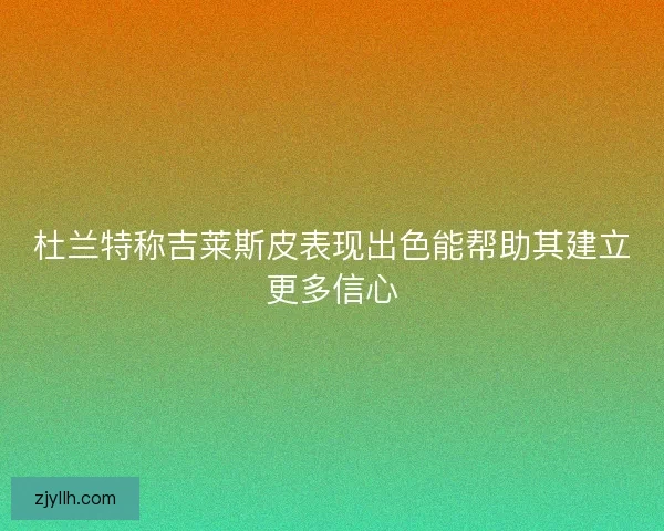杜兰特称吉莱斯皮表现出色能帮助其建立更多信心 杜兰特称吉莱斯皮表现出色能帮助其建立更多信心