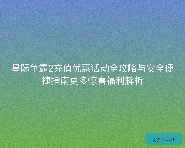 星际争霸2充值优惠活动全攻略与安全便捷指南更多惊喜福利解析 星际争霸2充值优惠活动全攻略与安全便捷指南更多惊喜福利解析