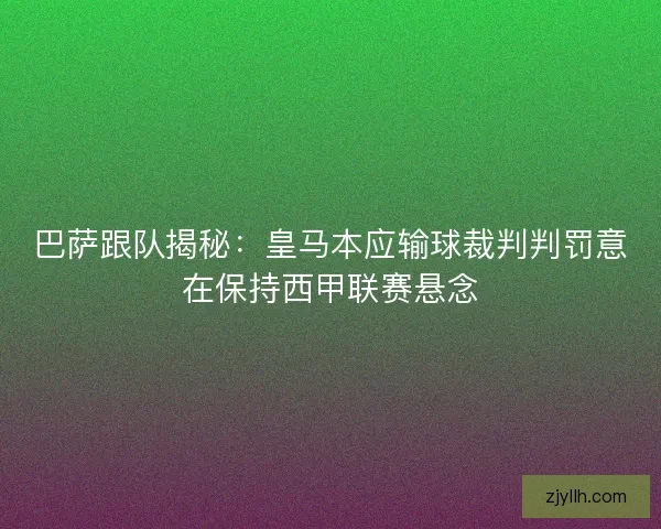巴萨跟队揭秘：皇马本应输球裁判判罚意在保持西甲联赛悬念