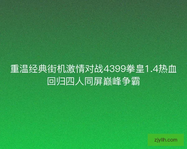重温经典街机激情对战4399拳皇1.4热血回归四人同屏巅峰争霸