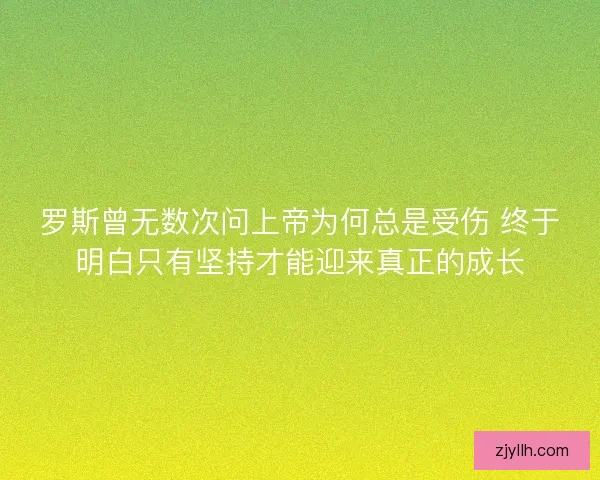 罗斯曾无数次问上帝为何总是受伤 终于明白只有坚持才能迎来真正的成长 罗斯曾无数次问上帝为何总是受伤 终于明白只有坚持才能迎来真正的成长