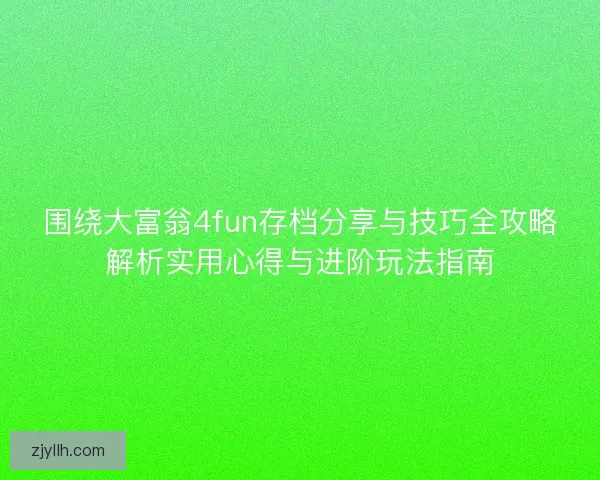 围绕大富翁4fun存档分享与技巧全攻略解析实用心得与进阶玩法指南 围绕大富翁4fun存档分享与技巧全攻略解析实用心得与进阶玩法指南