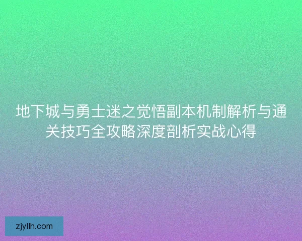 地下城与勇士迷之觉悟副本机制解析与通关技巧全攻略深度剖析实战心得 地下城与勇士迷之觉悟副本机制解析与通关技巧全攻略深度剖析实战心得
